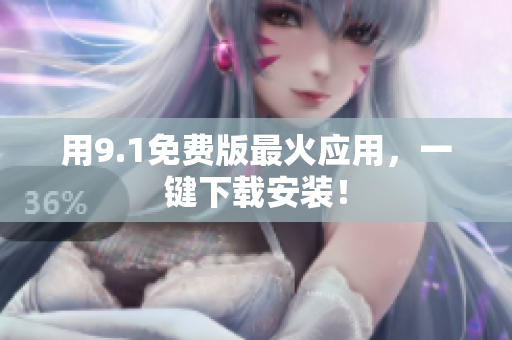 用9.1免费版最火应用，一键下载安装！