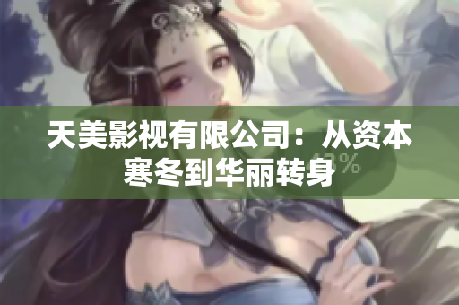天美影视有限公司：从资本寒冬到华丽转身