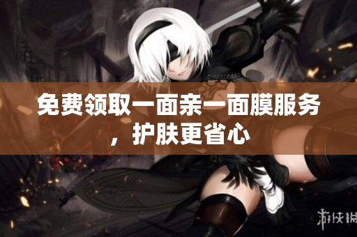免费领取一面亲一面膜服务，护肤更省心