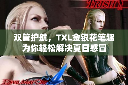 双管护航，TXL金银花笔趣为你轻松解决夏日感冒