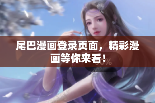 尾巴漫画登录页面，精彩漫画等你来看！