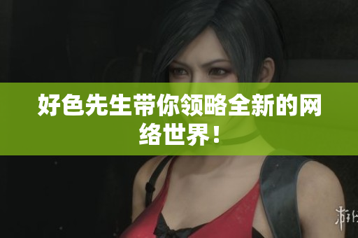 好色先生带你领略全新的网络世界！