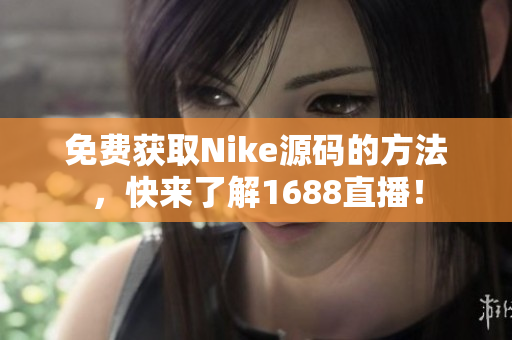 免费获取Nike源码的方法，快来了解1688直播！
