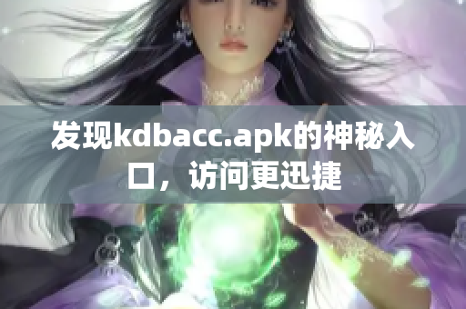 发现kdbacc.apk的神秘入口，访问更迅捷