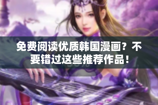 免费阅读优质韩国漫画？不要错过这些推荐作品！