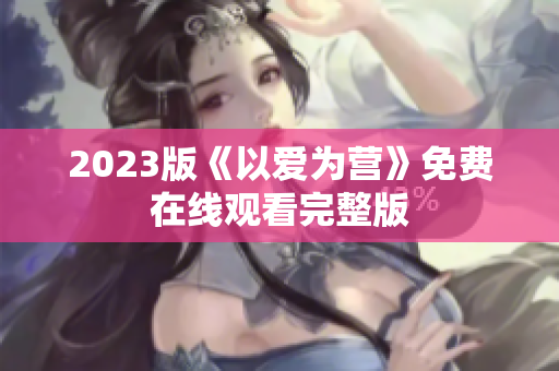 2023版《以爱为营》免费在线观看完整版