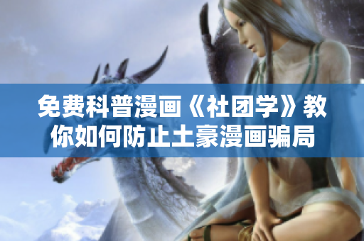 免费科普漫画《社团学》教你如何防止土豪漫画骗局