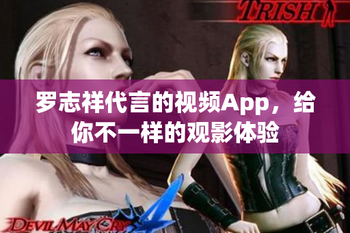 罗志祥代言的视频App，给你不一样的观影体验