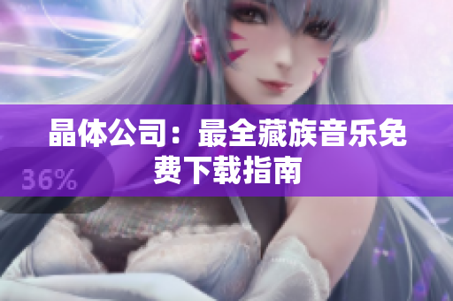 晶体公司：最全藏族音乐免费下载指南