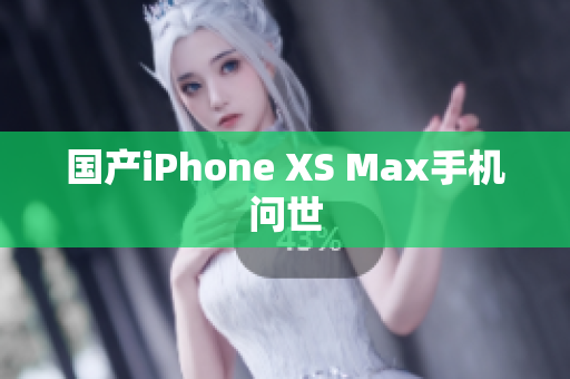 国产iPhone XS Max手机问世