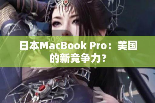 日本MacBook Pro：美国的新竞争力？