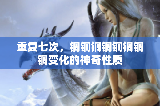 重复七次，铜铜铜铜铜铜铜铜变化的神奇性质
