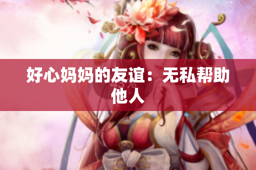 好心妈妈的友谊：无私帮助他人