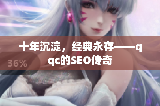 十年沉淀，经典永存——qqc的SEO传奇