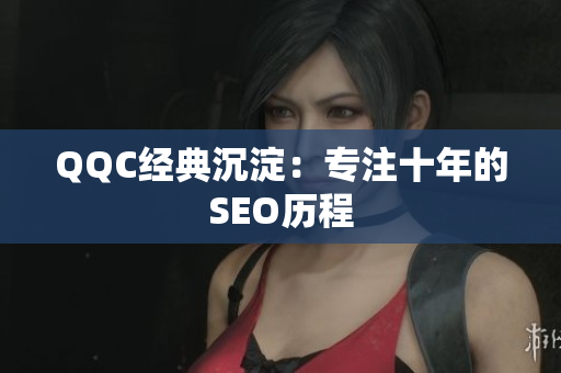 QQC经典沉淀：专注十年的SEO历程