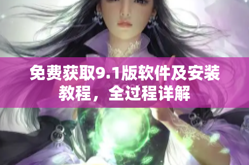 免费获取9.1版软件及安装教程，全过程详解
