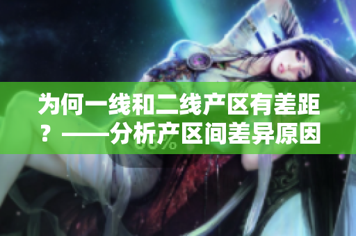 为何一线和二线产区有差距？——分析产区间差异原因