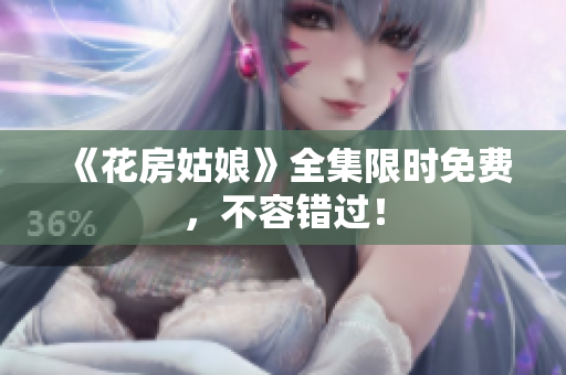 《花房姑娘》全集限时免费，不容错过！