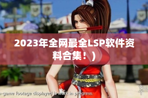 2023年全网最全LSP软件资料合集！)