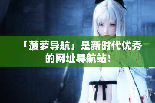 「菠萝导航」是新时代优秀的网址导航站！