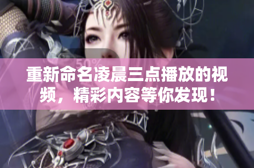 重新命名凌晨三点播放的视频，精彩内容等你发现！