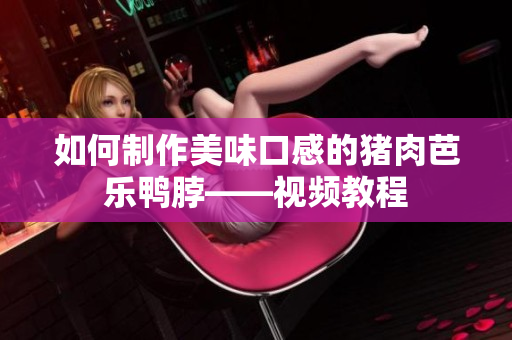 如何制作美味口感的猪肉芭乐鸭脖——视频教程