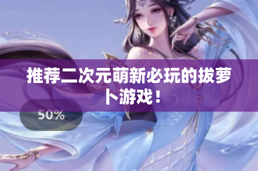 推荐二次元萌新必玩的拔萝卜游戏！