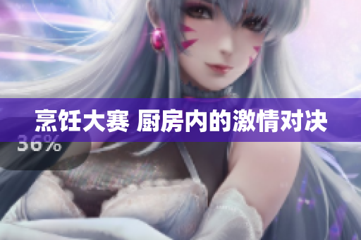 烹饪大赛 厨房内的激情对决