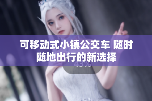可移动式小镇公交车 随时随地出行的新选择