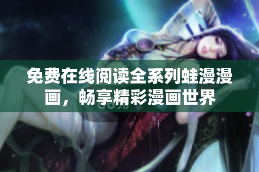 免费在线阅读全系列蛙漫漫画，畅享精彩漫画世界