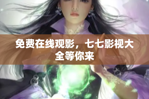 免费在线观影，七七影视大全等你来