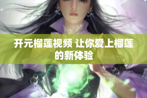 开元榴莲视频 让你爱上榴莲的新体验
