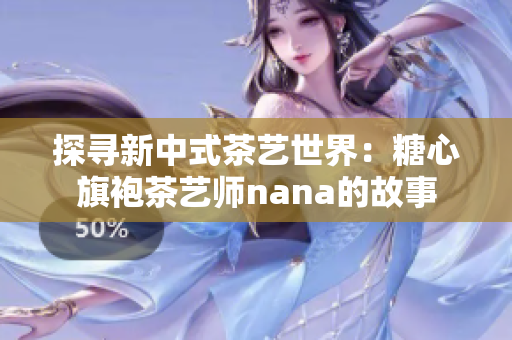 探寻新中式茶艺世界：糖心旗袍茶艺师nana的故事