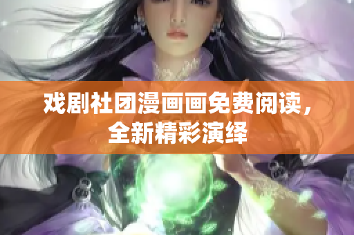 戏剧社团漫画画免费阅读，全新精彩演绎
