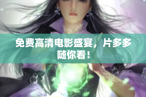 免费高清电影盛宴，片多多随你看！