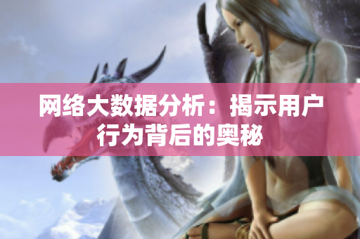 网络大数据分析：揭示用户行为背后的奥秘