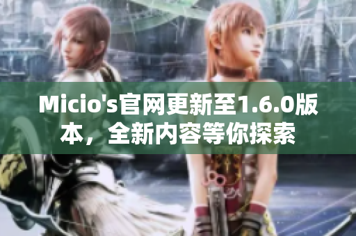 Micio's官网更新至1.6.0版本，全新内容等你探索