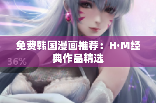 免费韩国漫画推荐：H·M经典作品精选