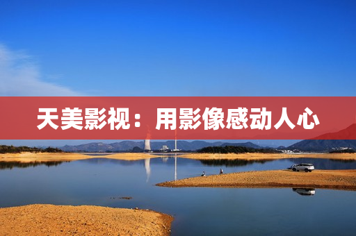 天美影视：用影像感动人心