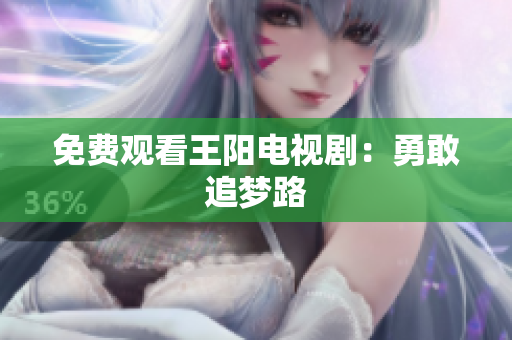 免费观看王阳电视剧：勇敢追梦路