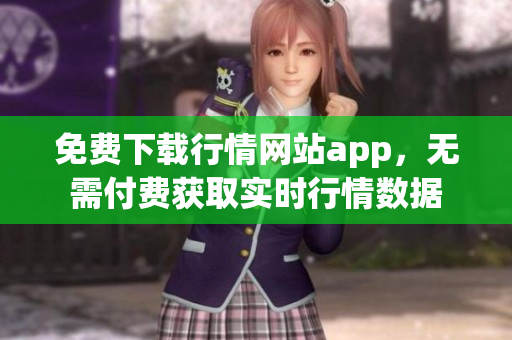 免费下载行情网站app，无需付费获取实时行情数据