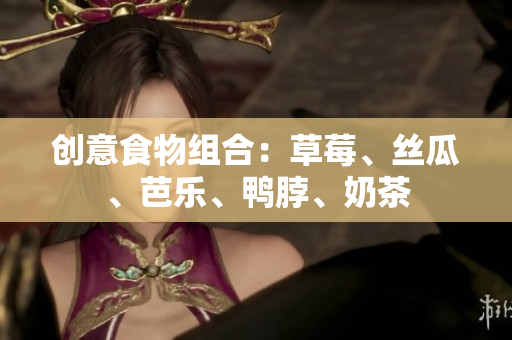 创意食物组合：草莓、丝瓜、芭乐、鸭脖、奶茶