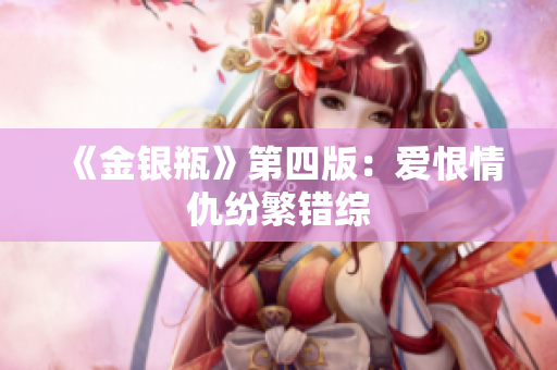 《金银瓶》第四版：爱恨情仇纷繁错综