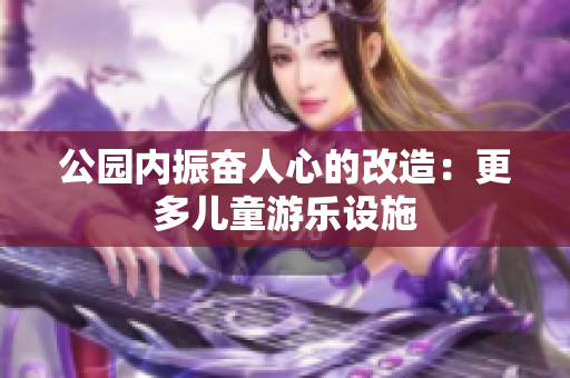 公园内振奋人心的改造：更多儿童游乐设施