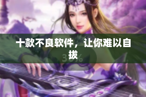 十款不良软件，让你难以自拔