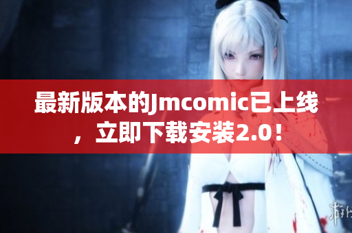 最新版本的Jmcomic已上线，立即下载安装2.0！