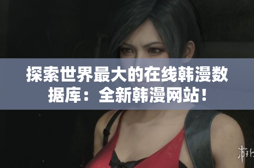 探索世界最大的在线韩漫数据库：全新韩漫网站！