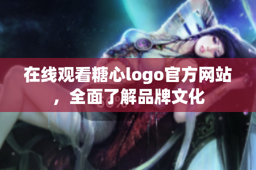 在线观看糖心logo官方网站，全面了解品牌文化