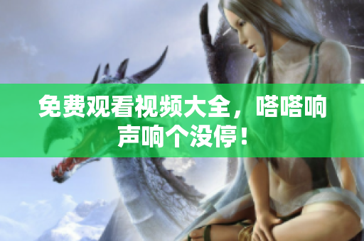 免费观看视频大全，嗒嗒响声响个没停！