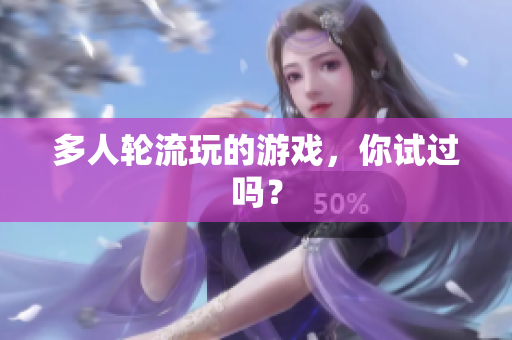 多人轮流玩的游戏，你试过吗？
